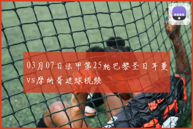 03月07日法甲第25轮巴黎圣日耳曼vs摩纳哥进球视频