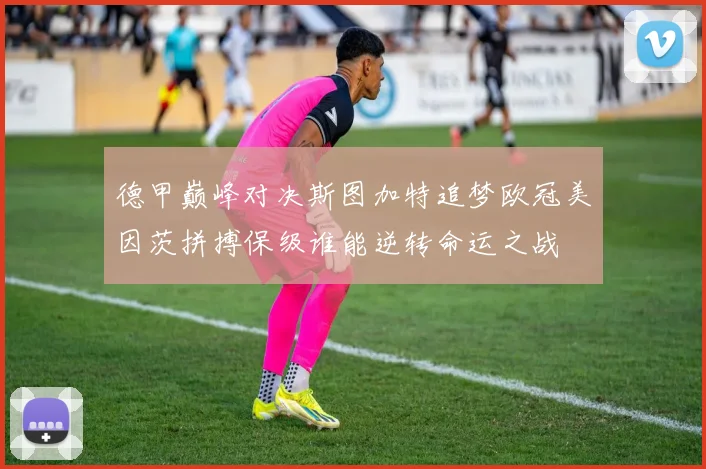 德甲巅峰对决斯图加特追梦欧冠美因茨拼搏保级谁能逆转命运之战