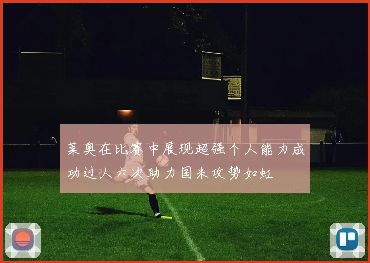 莱奥在比赛中展现超强个人能力成功过人六次助力国米攻势如虹